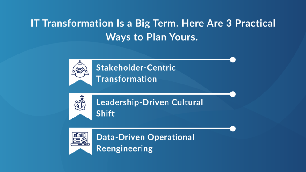 IT Transformation Is a Big Term. Here Are 3 Practical (Yet Different) Ways to Plan Yours.